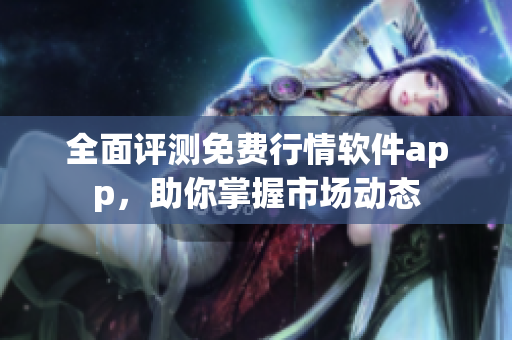 全面评测免费行情软件app，助你掌握市场动态