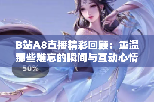 B站A8直播精彩回顾：重温那些难忘的瞬间与互动心情