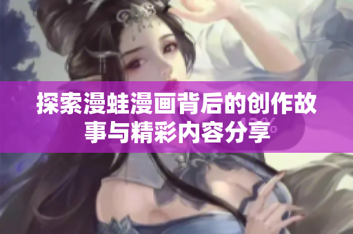 探索漫蛙漫画背后的创作故事与精彩内容分享