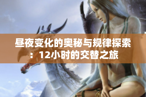 昼夜变化的奥秘与规律探索：12小时的交替之旅