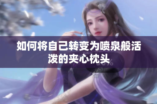 如何将自己转变为喷泉般活泼的夹心枕头