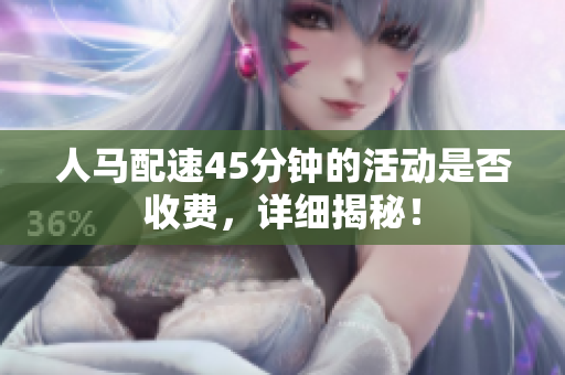 人马配速45分钟的活动是否收费，详细揭秘！