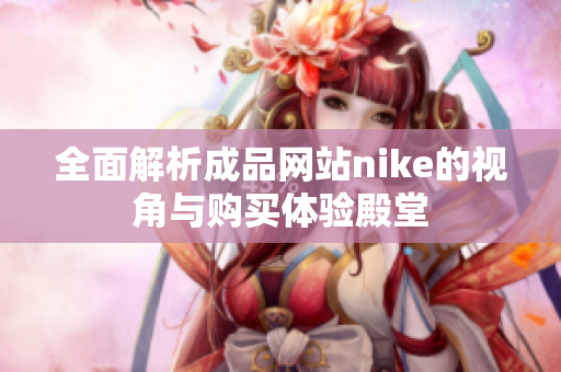 全面解析成品网站nike的视角与购买体验殿堂