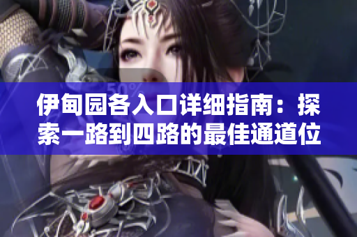 伊甸园各入口详细指南：探索一路到四路的最佳通道位置