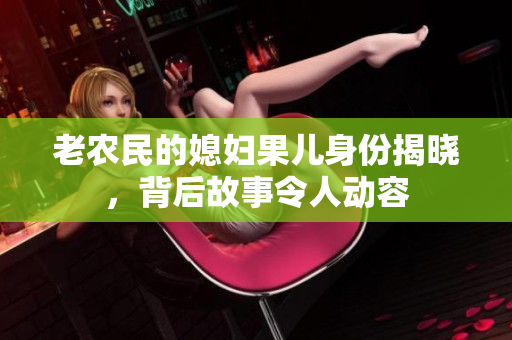 老农民的媳妇果儿身份揭晓，背后故事令人动容