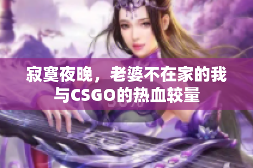 寂寞夜晚，老婆不在家的我与CSGO的热血较量