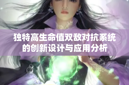 独特高生命值双敌对抗系统的创新设计与应用分析