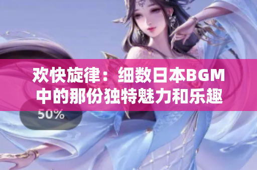 欢快旋律：细数日本BGM中的那份独特魅力和乐趣