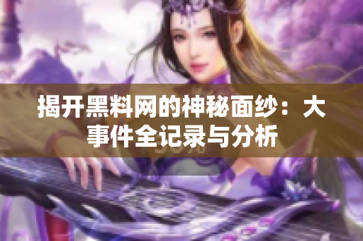 揭开黑料网的神秘面纱：大事件全记录与分析