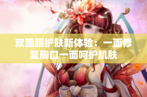 双面膜护肤新体验：一面修复胸口一面呵护肌肤