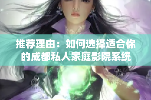 推荐理由：如何选择适合你的成都私人家庭影院系统