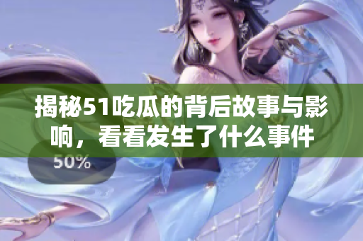 揭秘51吃瓜的背后故事与影响，看看发生了什么事件