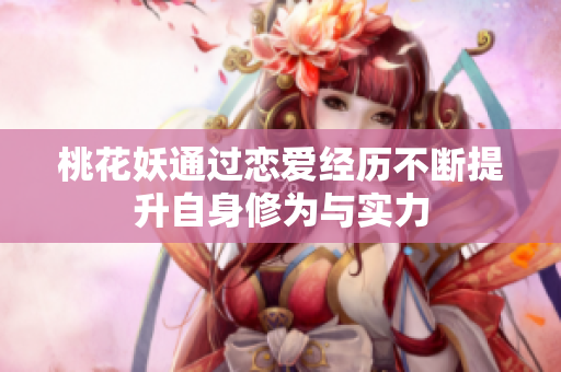 桃花妖通过恋爱经历不断提升自身修为与实力