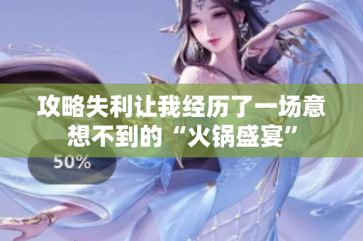 攻略失利让我经历了一场意想不到的“火锅盛宴”