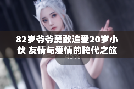 82岁爷爷勇敢追爱20岁小伙 友情与爱情的跨代之旅