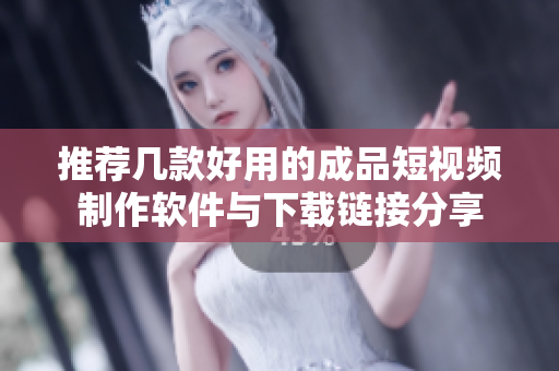 推荐几款好用的成品短视频制作软件与下载链接分享