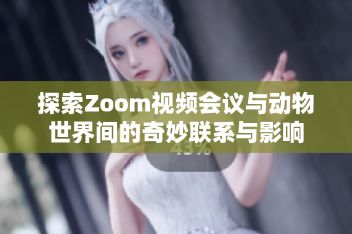 探索Zoom视频会议与动物世界间的奇妙联系与影响