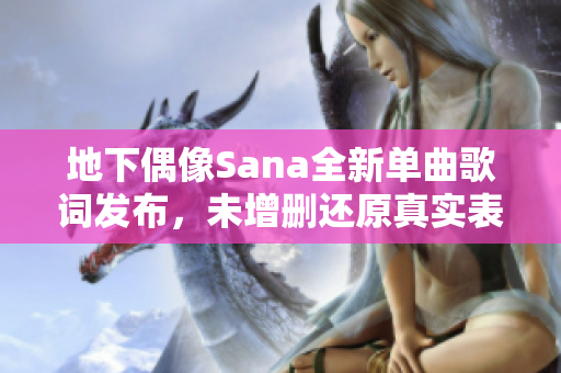 地下偶像Sana全新单曲歌词发布，未增删还原真实表达