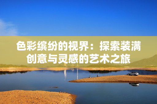 色彩缤纷的视界：探索装满创意与灵感的艺术之旅