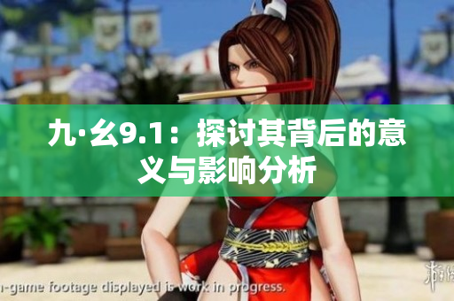 九·幺9.1：探讨其背后的意义与影响分析