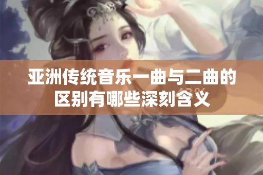 亚洲传统音乐一曲与二曲的区别有哪些深刻含义