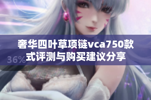 奢华四叶草项链vca750款式评测与购买建议分享
