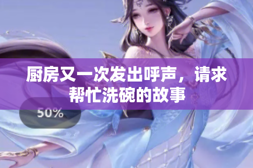 厨房又一次发出呼声，请求帮忙洗碗的故事