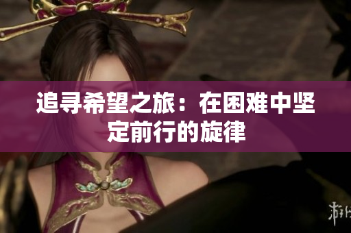 追寻希望之旅：在困难中坚定前行的旋律