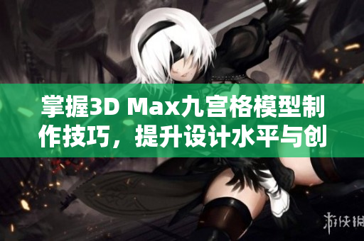 掌握3D Max九宫格模型制作技巧，提升设计水平与创意表现