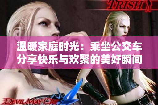 温暖家庭时光：乘坐公交车分享快乐与欢聚的美好瞬间