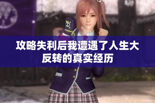 攻略失利后我遭遇了人生大反转的真实经历