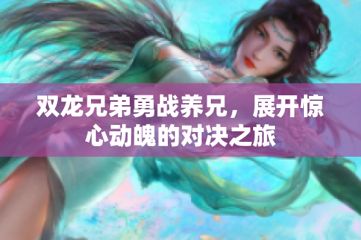 双龙兄弟勇战养兄，展开惊心动魄的对决之旅
