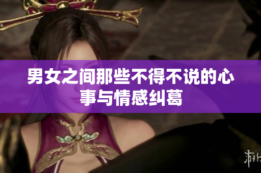 男女之间那些不得不说的心事与情感纠葛