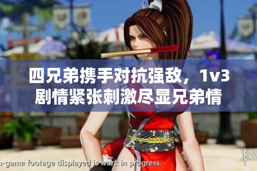 四兄弟携手对抗强敌，1v3剧情紧张刺激尽显兄弟情