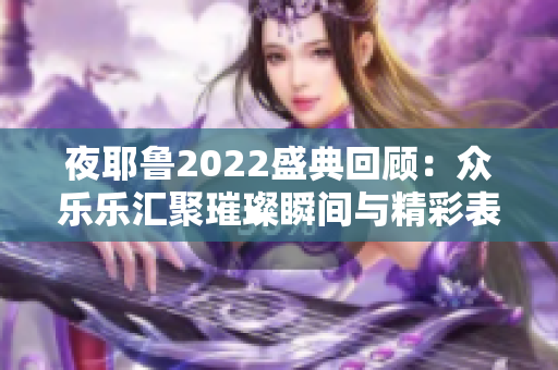 夜耶鲁2022盛典回顾：众乐乐汇聚璀璨瞬间与精彩表演