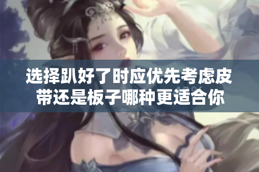 选择趴好了时应优先考虑皮带还是板子哪种更适合你