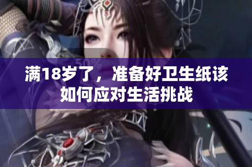 满18岁了，准备好卫生纸该如何应对生活挑战