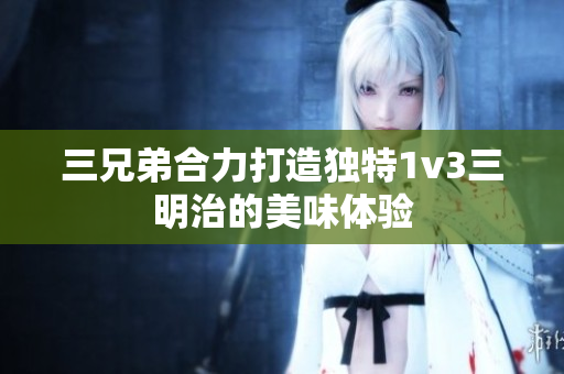 三兄弟合力打造独特1v3三明治的美味体验