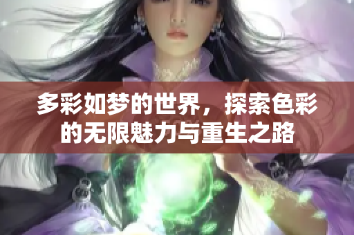多彩如梦的世界，探索色彩的无限魅力与重生之路