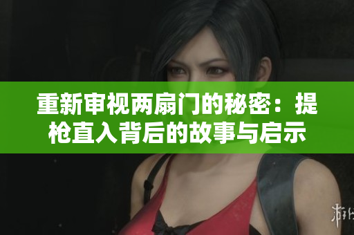 重新审视两扇门的秘密：提枪直入背后的故事与启示