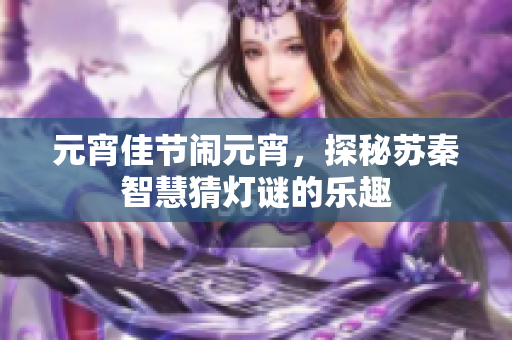 元宵佳节闹元宵，探秘苏秦智慧猜灯谜的乐趣