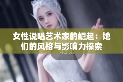 女性说唱艺术家的崛起：她们的风格与影响力探索
