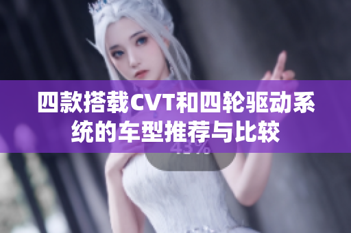 四款搭载CVT和四轮驱动系统的车型推荐与比较