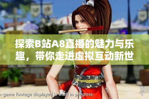 探索B站A8直播的魅力与乐趣，带你走进虚拟互动新世界
