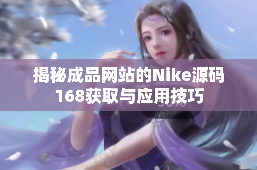 揭秘成品网站的Nike源码168获取与应用技巧