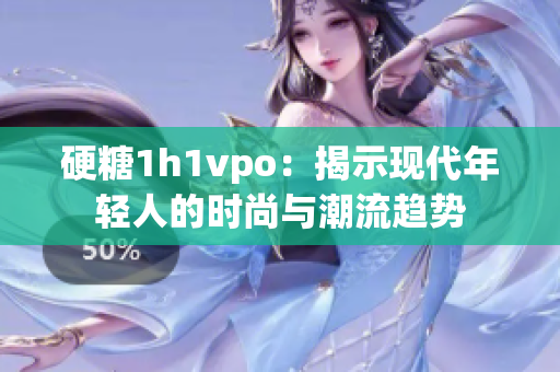 硬糖1h1vpo：揭示现代年轻人的时尚与潮流趋势