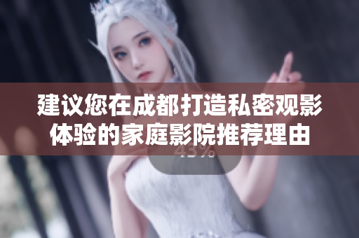 建议您在成都打造私密观影体验的家庭影院推荐理由