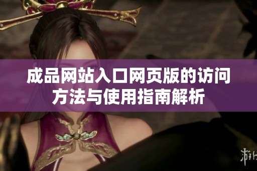 成品网站入口网页版的访问方法与使用指南解析