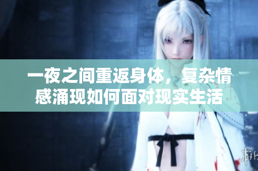 一夜之间重返身体，复杂情感涌现如何面对现实生活