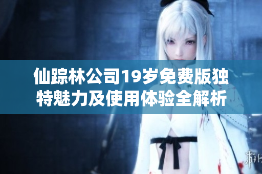 仙踪林公司19岁免费版独特魅力及使用体验全解析